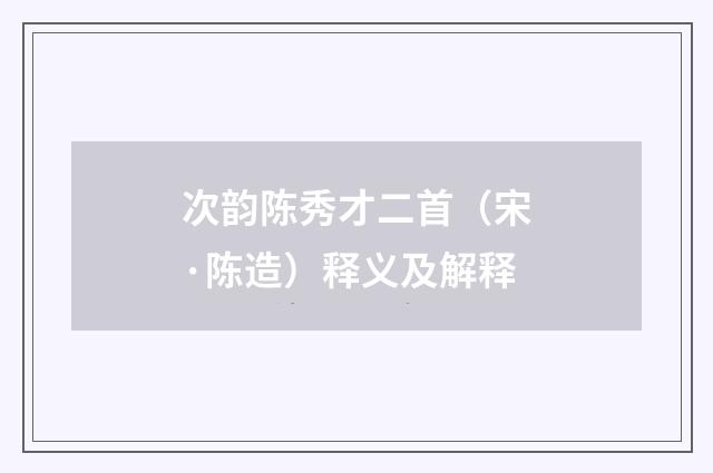 次韵陈秀才二首（宋·陈造）释义及解释