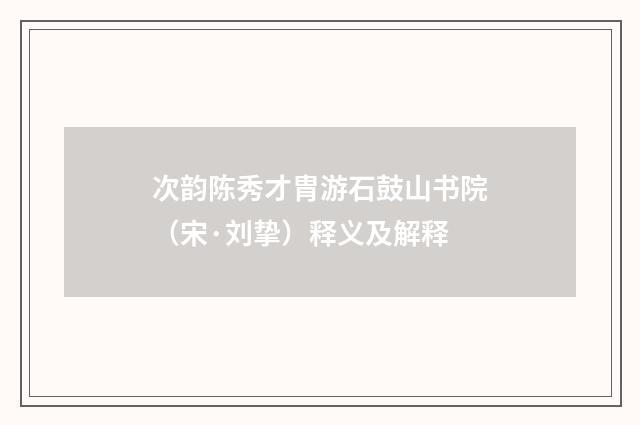 次韵陈秀才胄游石鼓山书院（宋·刘挚）释义及解释
