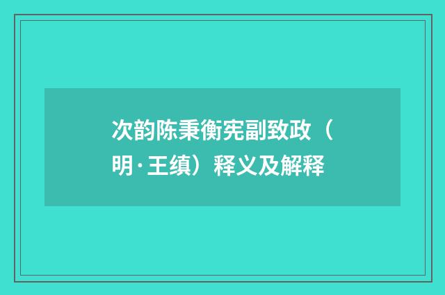 次韵陈秉衡宪副致政（明·王缜）释义及解释