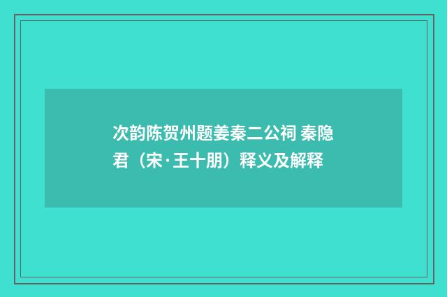 次韵陈贺州题姜秦二公祠 秦隐君（宋·王十朋）释义及解释