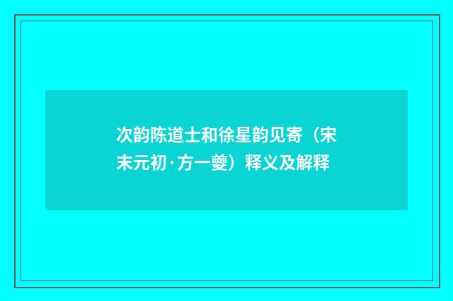 次韵陈道士和徐星韵见寄（宋末元初·方一夔）释义及解释