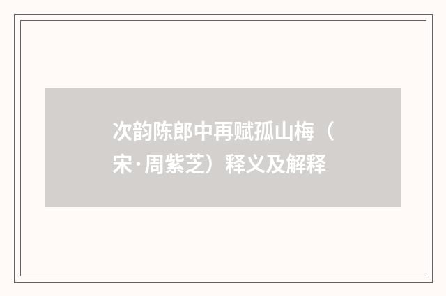 次韵陈郎中再赋孤山梅（宋·周紫芝）释义及解释