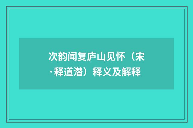 次韵闻复庐山见怀（宋·释道潜）释义及解释