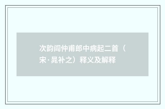 次韵阎仲甫郎中病起二首（宋·晁补之）释义及解释