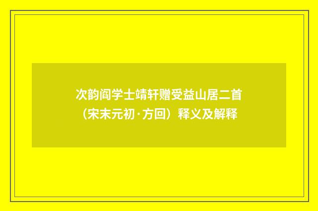 次韵阎学士靖轩赠受益山居二首（宋末元初·方回）释义及解释