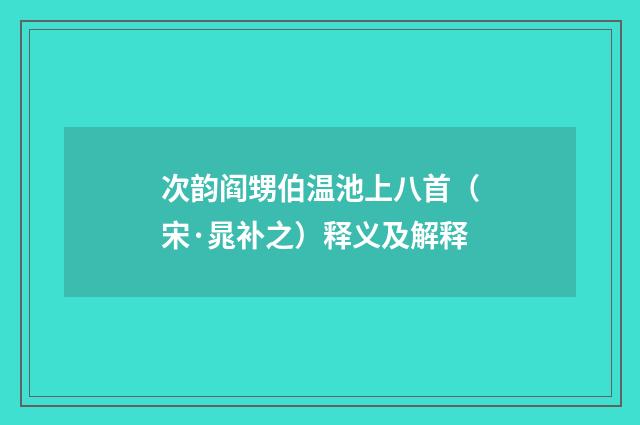 次韵阎甥伯温池上八首（宋·晁补之）释义及解释