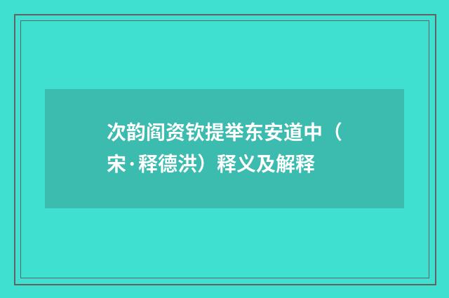 次韵阎资钦提举东安道中（宋·释德洪）释义及解释