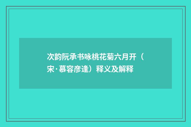 次韵阮承书咏桃花菊六月开（宋·慕容彦逢）释义及解释