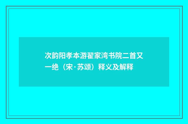 次韵阳孝本游翟家湾书院二首又一绝（宋·苏颂）释义及解释