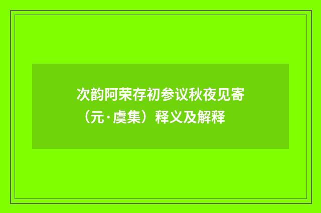 次韵阿荣存初参议秋夜见寄（元·虞集）释义及解释