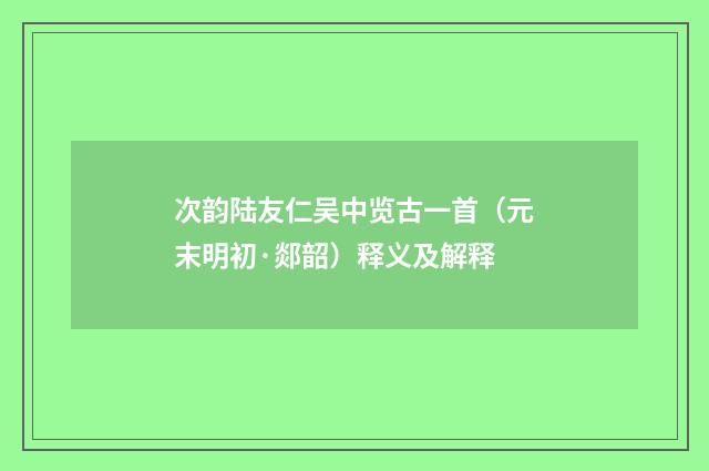 次韵陆友仁吴中览古一首（元末明初·郯韶）释义及解释