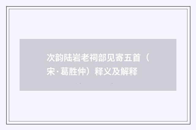 次韵陆岩老祠部见寄五首（宋·葛胜仲）释义及解释