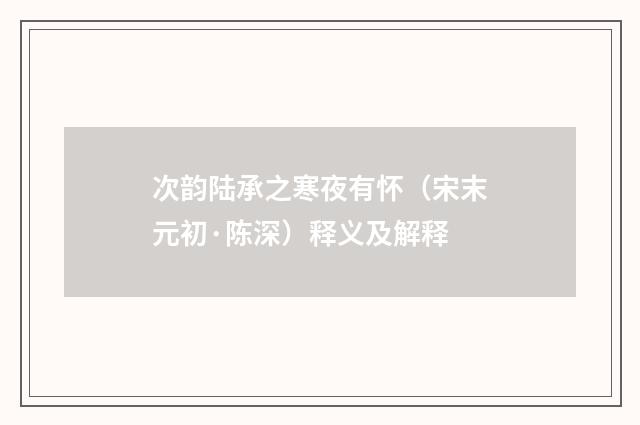 次韵陆承之寒夜有怀（宋末元初·陈深）释义及解释