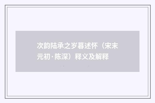 次韵陆承之岁暮述怀（宋末元初·陈深）释义及解释