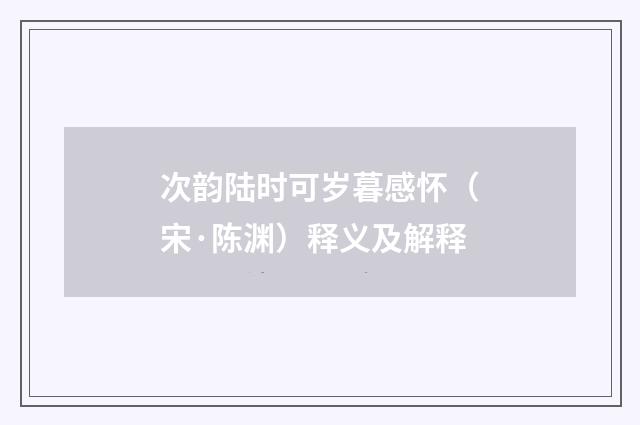 次韵陆时可岁暮感怀（宋·陈渊）释义及解释