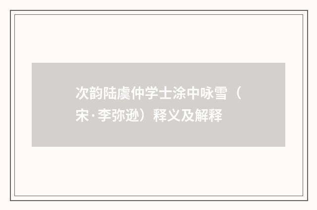 次韵陆虞仲学士涂中咏雪（宋·李弥逊）释义及解释