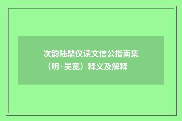 次韵陆鼎仪读文信公指南集（明·吴宽）释义及解释