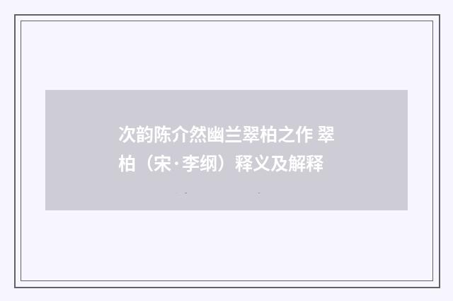 次韵陈介然幽兰翠柏之作 翠柏（宋·李纲）释义及解释