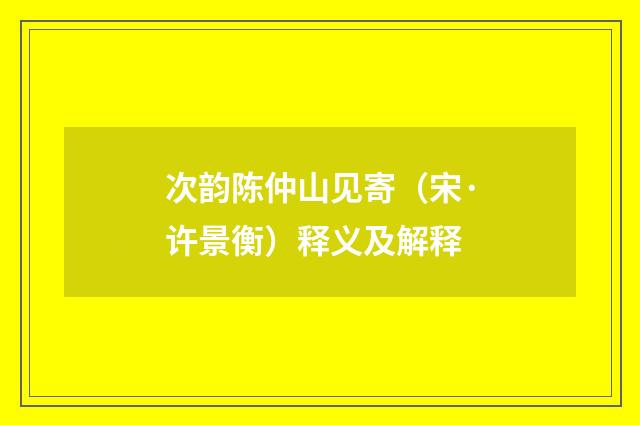 次韵陈仲山见寄（宋·许景衡）释义及解释