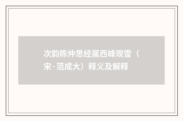 次韵陈仲思经属西峰观雪（宋·范成大）释义及解释