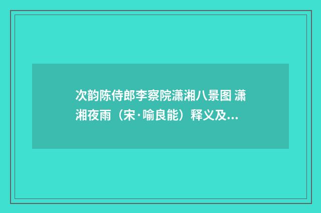 次韵陈侍郎李察院潇湘八景图 潇湘夜雨（宋·喻良能）释义及解释