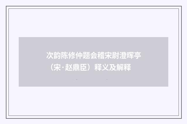 次韵陈修仲题会稽宋尉澄晖亭（宋·赵鼎臣）释义及解释