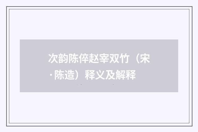 次韵陈倅赵宰双竹（宋·陈造）释义及解释
