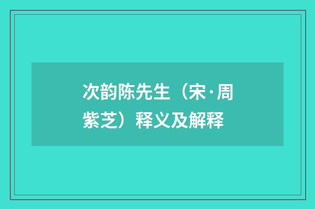 次韵陈先生（宋·周紫芝）释义及解释