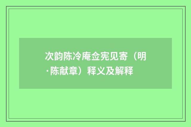 次韵陈冷庵佥宪见寄（明·陈献章）释义及解释
