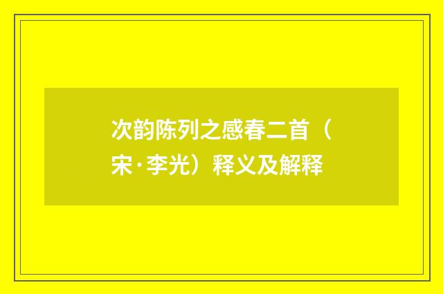 次韵陈列之感春二首（宋·李光）释义及解释