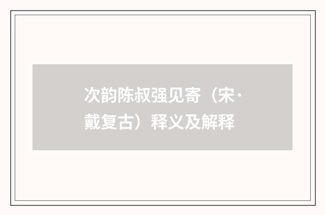 次韵陈叔强见寄（宋·戴复古）释义及解释