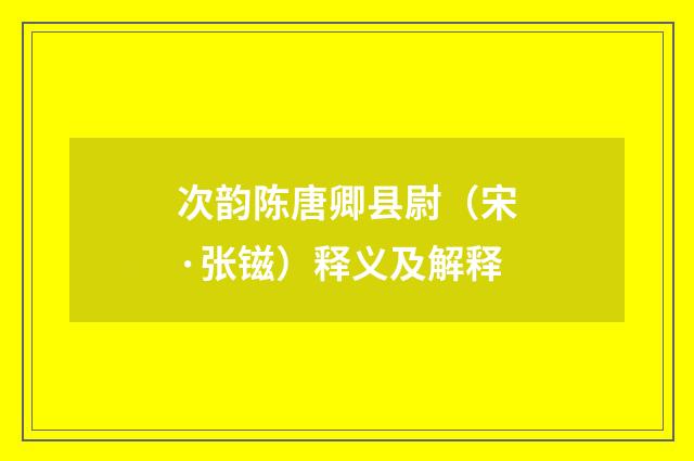 次韵陈唐卿县尉（宋·张镃）释义及解释