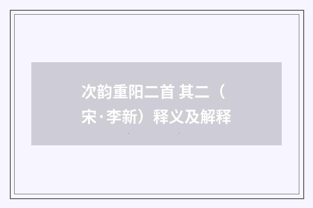 次韵重阳二首 其二（宋·李新）释义及解释
