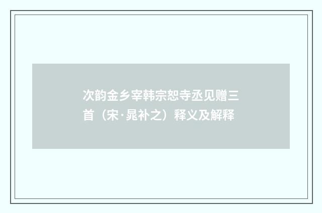 次韵金乡宰韩宗恕寺丞见赠三首（宋·晁补之）释义及解释