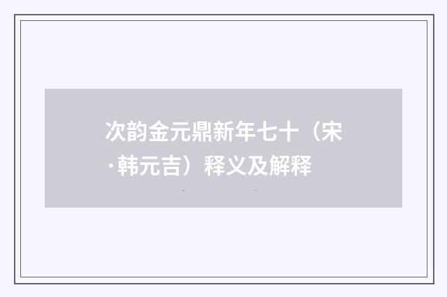 次韵金元鼎新年七十（宋·韩元吉）释义及解释