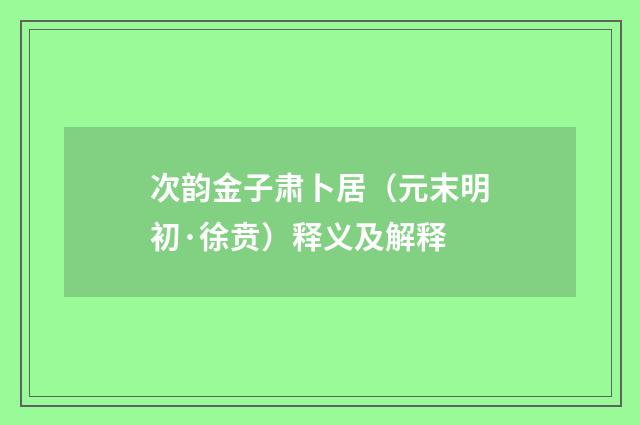 次韵金子肃卜居（元末明初·徐贲）释义及解释