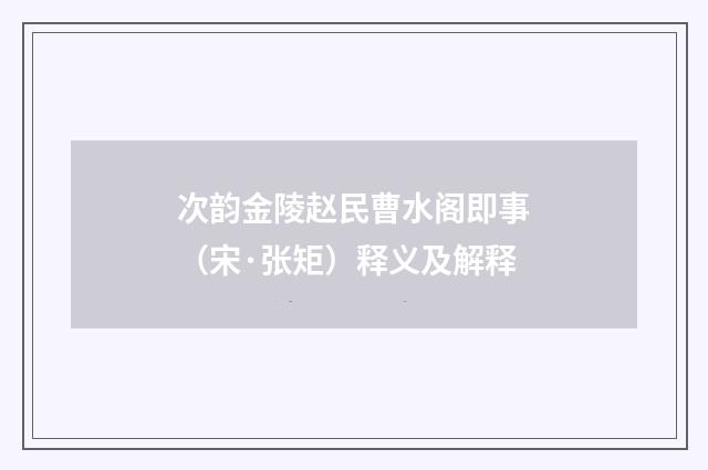 次韵金陵赵民曹水阁即事（宋·张矩）释义及解释