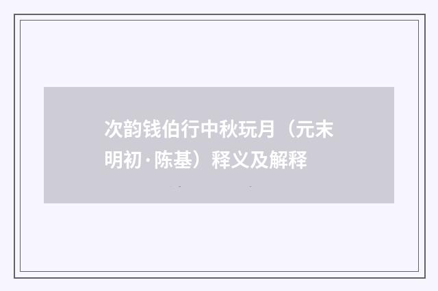 次韵钱伯行中秋玩月（元末明初·陈基）释义及解释