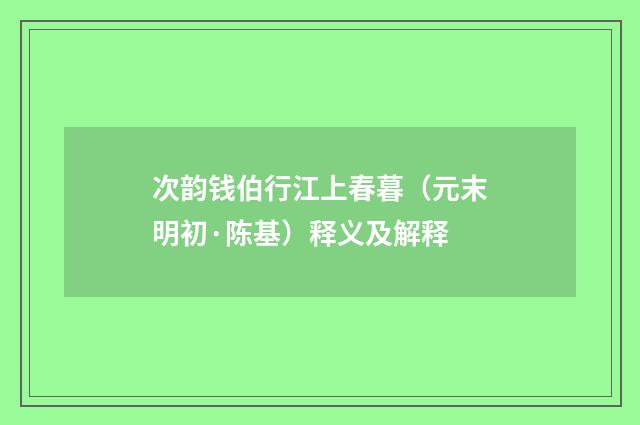 次韵钱伯行江上春暮（元末明初·陈基）释义及解释