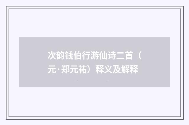 次韵钱伯行游仙诗二首（元·郑元祐）释义及解释