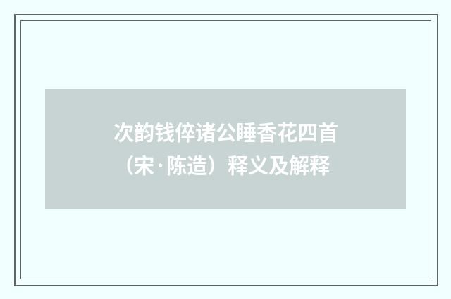 次韵钱倅诸公睡香花四首（宋·陈造）释义及解释