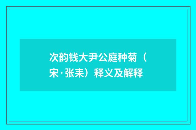 次韵钱大尹公庭种菊（宋·张耒）释义及解释