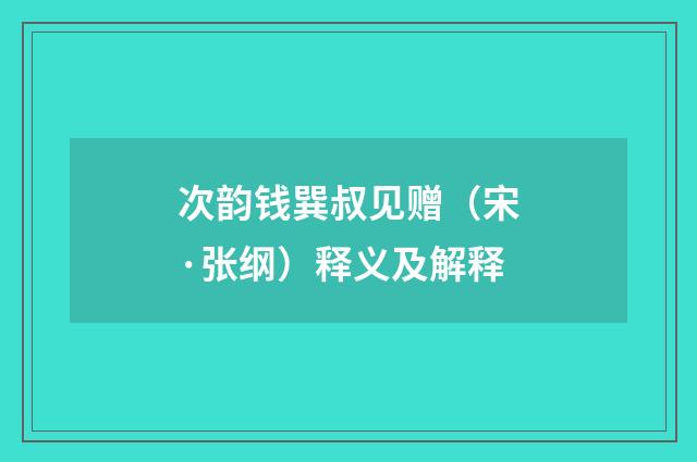 次韵钱巽叔见赠（宋·张纲）释义及解释