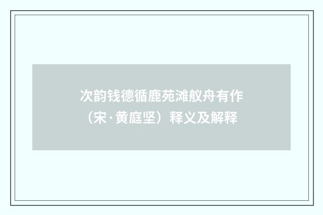 次韵钱德循鹿苑滩舣舟有作（宋·黄庭坚）释义及解释