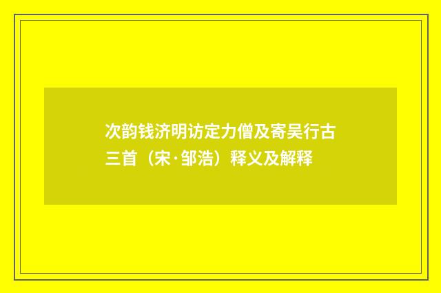 次韵钱济明访定力僧及寄吴行古三首（宋·邹浩）释义及解释