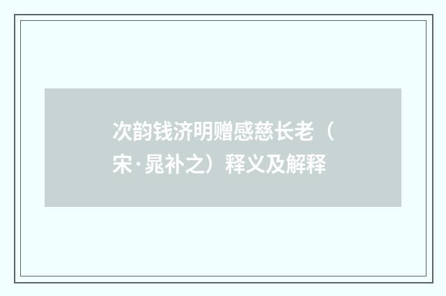 次韵钱济明赠感慈长老（宋·晁补之）释义及解释
