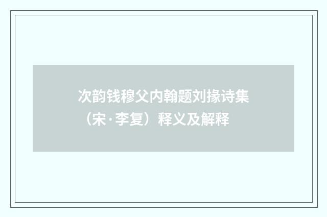 次韵钱穆父内翰题刘掾诗集（宋·李复）释义及解释