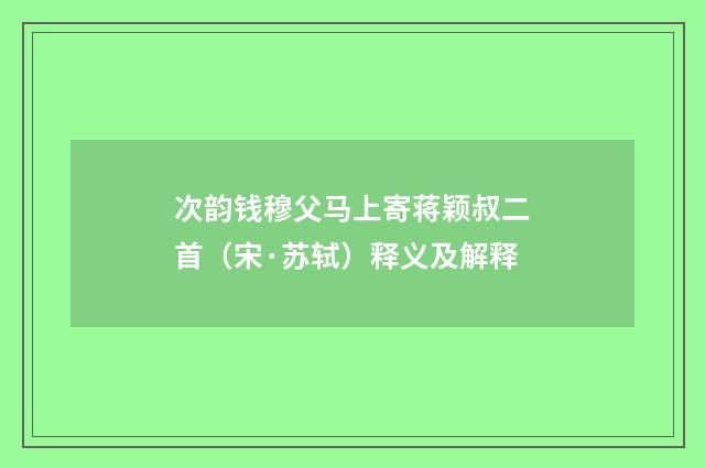 次韵钱穆父马上寄蒋颖叔二首（宋·苏轼）释义及解释