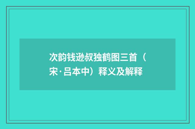 次韵钱逊叔独鹤图三首（宋·吕本中）释义及解释