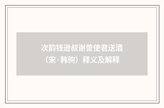 次韵钱逊叔谢曾使君送酒（宋·韩驹）释义及解释